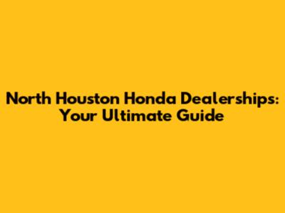 North Houston Honda Dealerships: Your Ultimate Guide