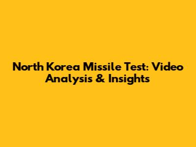 North Korea Missile Test: Video Analysis & Insights