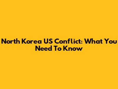 North Korea US Conflict: What You Need To Know