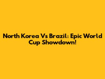 North Korea Vs Brazil: Epic World Cup Showdown!