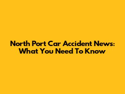 North Port Car Accident News: What You Need To Know