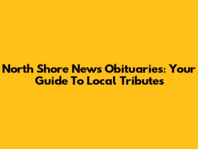 North Shore News Obituaries: Your Guide To Local Tributes