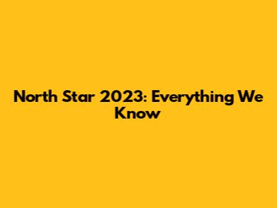 North Star 2023: Everything We Know