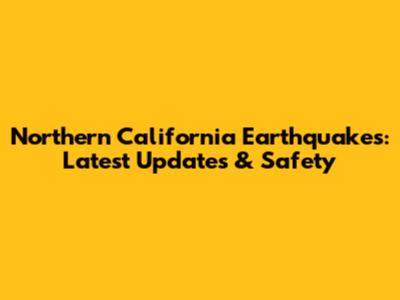 Northern California Earthquakes: Latest Updates & Safety
