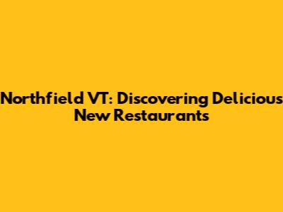 Northfield VT: Discovering Delicious New Restaurants