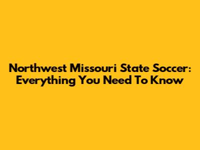 Northwest Missouri State Soccer: Everything You Need To Know