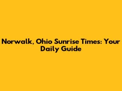 Norwalk, Ohio Sunrise Times: Your Daily Guide