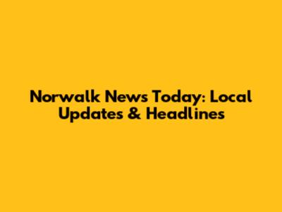Norwalk News Today: Local Updates & Headlines