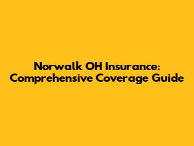 Norwalk OH Insurance: Comprehensive Coverage Guide