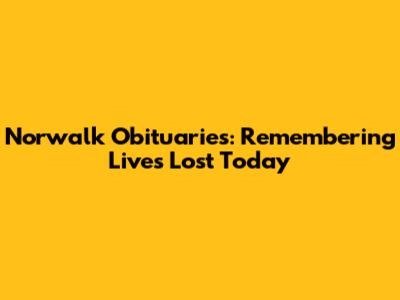 Norwalk Obituaries: Remembering Lives Lost Today