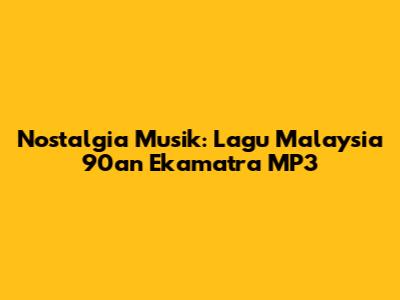 Nostalgia Musik: Lagu Malaysia 90an Ekamatra MP3