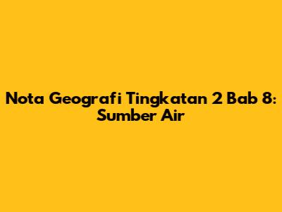 Nota Geografi Tingkatan 2 Bab 8: Sumber Air