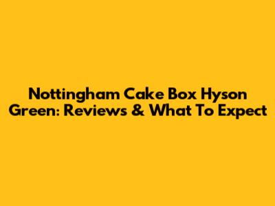 Nottingham Cake Box Hyson Green: Reviews & What To Expect