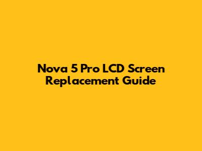 Nova 5 Pro LCD Screen Replacement Guide