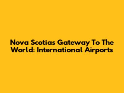 Nova Scotia's Gateway To The World: International Airports