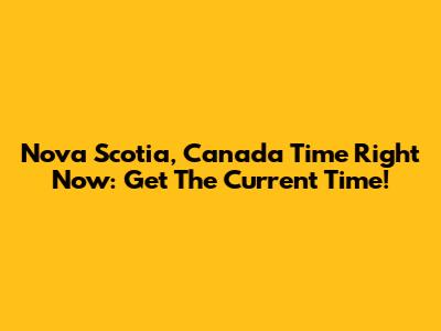 Nova Scotia, Canada Time Right Now: Get The Current Time!