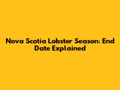 Nova Scotia Lobster Season: End Date Explained
