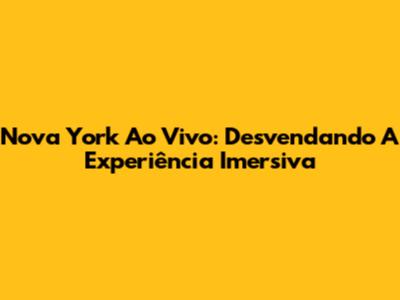 Nova York Ao Vivo: Desvendando A Experiência Imersiva