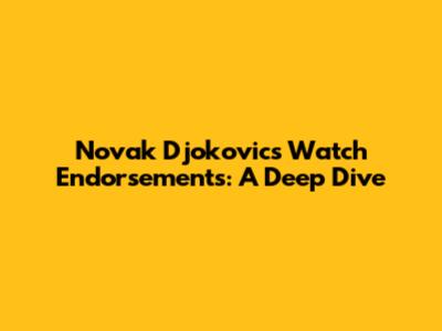 Novak Djokovic's Watch Endorsements: A Deep Dive