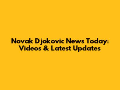 Novak Djokovic News Today: Videos & Latest Updates