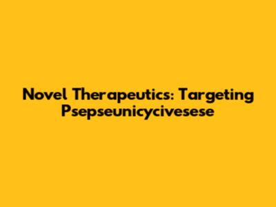 Novel Therapeutics: Targeting Psepseunicycivesese