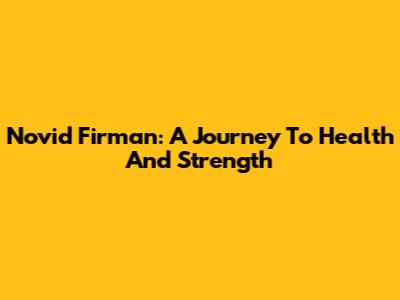Novid Firman: A Journey To Health And Strength