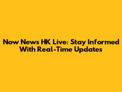 Now News HK Live: Stay Informed With Real-Time Updates