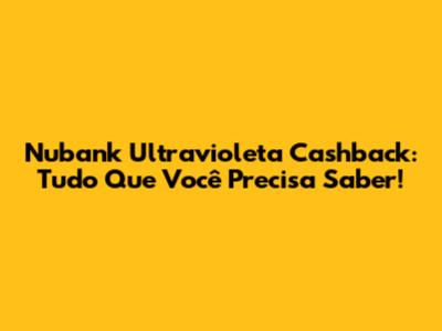 Nubank Ultravioleta Cashback: Tudo Que Você Precisa Saber!