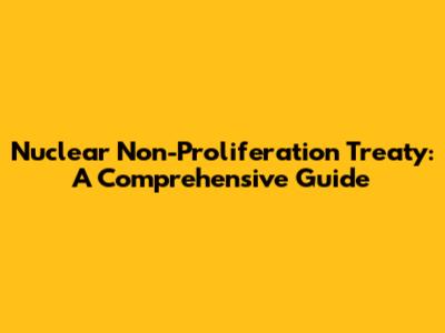 Nuclear Non-Proliferation Treaty: A Comprehensive Guide