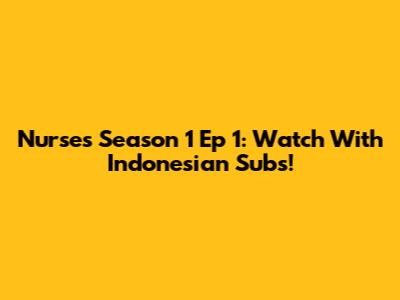 Nurses Season 1 Ep 1: Watch With Indonesian Subs!