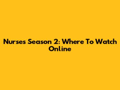 Nurses Season 2: Where To Watch Online
