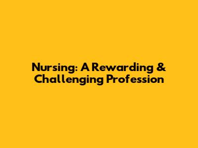 Nursing: A Rewarding & Challenging Profession