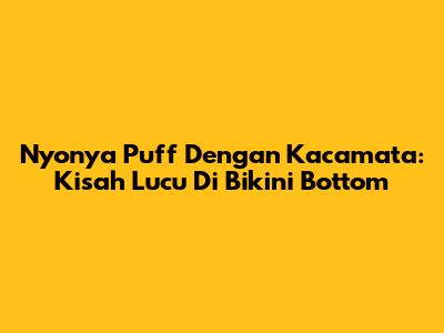 Nyonya Puff Dengan Kacamata: Kisah Lucu Di Bikini Bottom