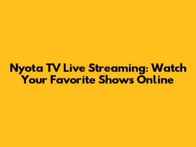 Nyota TV Live Streaming: Watch Your Favorite Shows Online