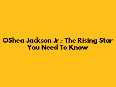 O'Shea Jackson Jr.: The Rising Star You Need To Know