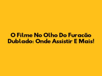 O Filme 'No Olho Do Furacão' Dublado: Onde Assistir E Mais!