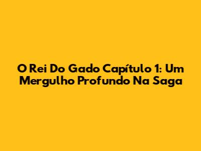 O Rei Do Gado Capítulo 1: Um Mergulho Profundo Na Saga