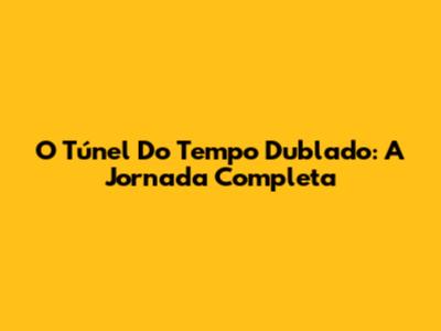O Túnel Do Tempo Dublado: A Jornada Completa