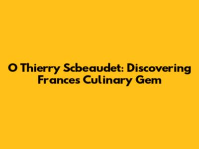 O Thierry Scbeaudet: Discovering France's Culinary Gem