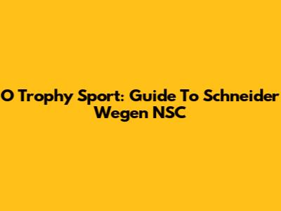 O Trophy Sport: Guide To Schneider Wegen NSC