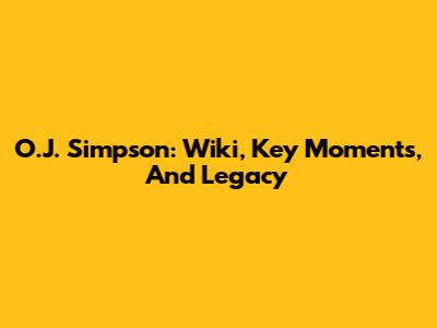 O.J. Simpson: Wiki, Key Moments, And Legacy