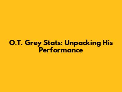 O.T. Grey Stats: Unpacking His Performance