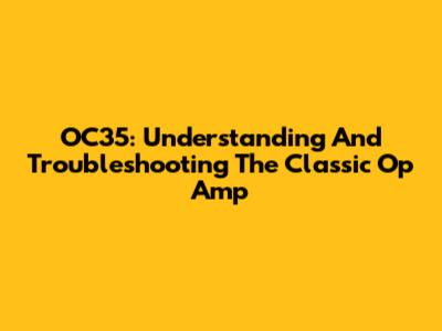 OC35: Understanding And Troubleshooting The Classic Op Amp