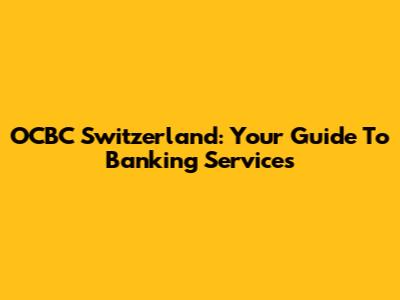 OCBC Switzerland: Your Guide To Banking Services