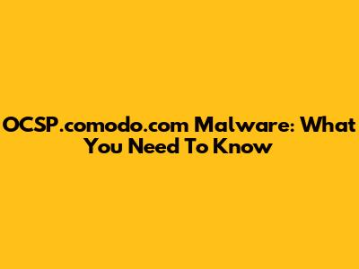 OCSP.comodo.com Malware: What You Need To Know
