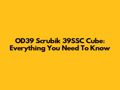 OD39 Scrubik 39SSC Cube: Everything You Need To Know