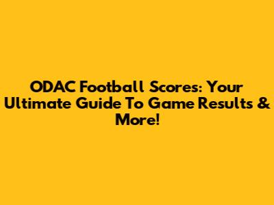 ODAC Football Scores: Your Ultimate Guide To Game Results & More!