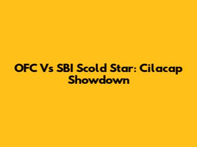 OFC Vs SBI Scold Star: Cilacap Showdown
