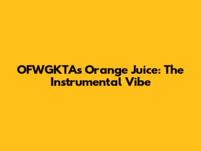 OFWGKTA's Orange Juice: The Instrumental Vibe