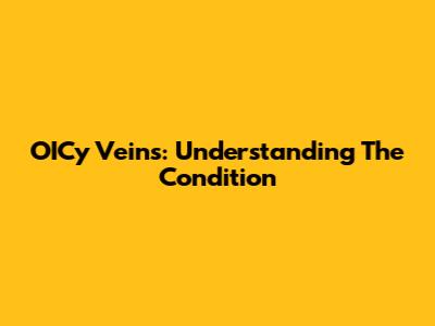 OICy Veins: Understanding The Condition